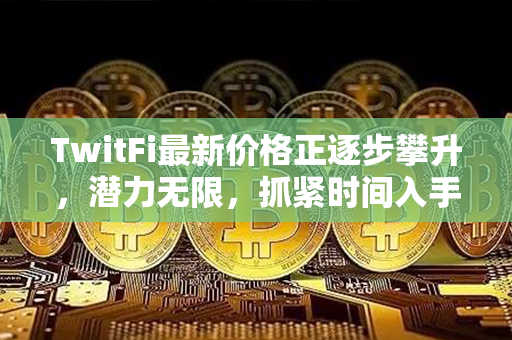 TwitFi最新价格正逐步攀升，潜力无限，抓紧时间入手！