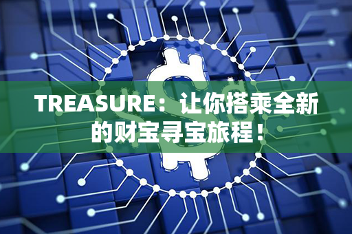 TREASURE：让你搭乘全新的财宝寻宝旅程！