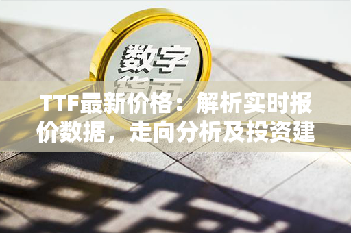 TTF最新价格：解析实时报价数据，走向分析及投资建议。