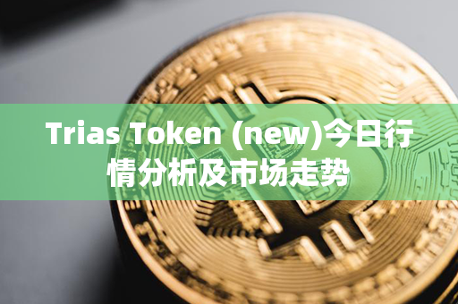 Trias Token (new)今日行情分析及市场走势