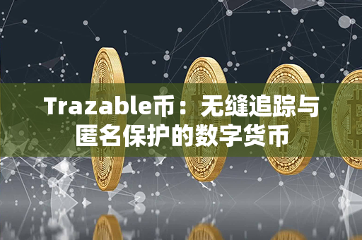 Trazable币：无缝追踪与匿名保护的数字货币