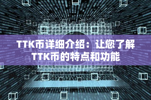 TTK币详细介绍：让您了解TTK币的特点和功能