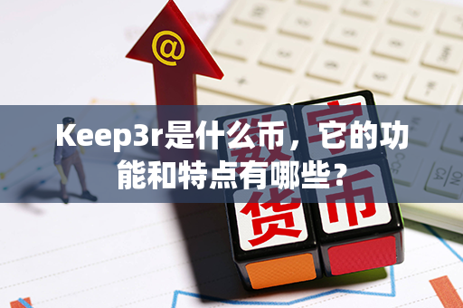 Keep3r是什么币，它的功能和特点有哪些？