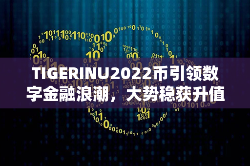 TIGERINU2022币引领数字金融浪潮，大势稳获升值，唯寻策略方能尽揽风云