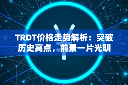 TRDT价格走势解析：突破历史高点，前景一片光明