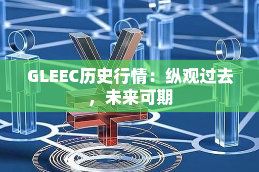 GLEEC历史行情：纵观过去，未来可期