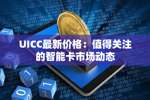 UICC最新价格：值得关注的智能卡市场动态