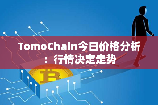 TomoChain今日价格分析：行情决定走势