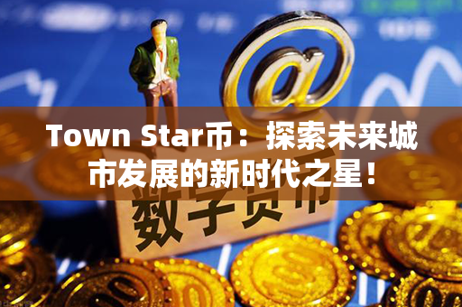 Town Star币：探索未来城市发展的新时代之星！