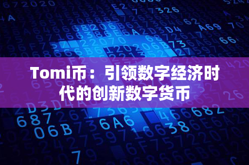 Tomi币：引领数字经济时代的创新数字货币