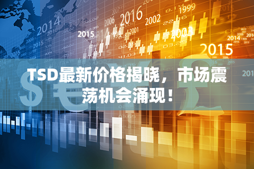 TSD最新价格揭晓，市场震荡机会涌现！