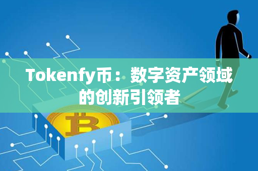 Tokenfy币：数字资产领域的创新引领者