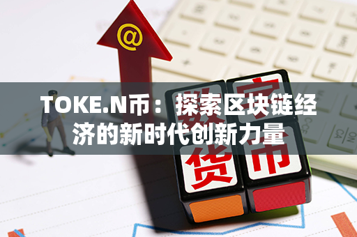 TOKE.N币：探索区块链经济的新时代创新力量