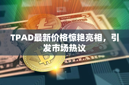 TPAD最新价格惊艳亮相，引发市场热议