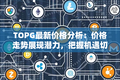 TOPG最新价格分析：价格走势展现潜力，把握机遇切勿错失