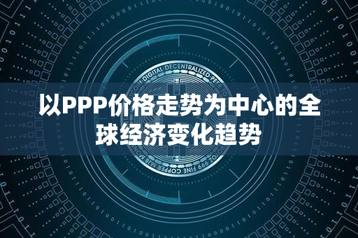 以PPP价格走势为中心的全球经济变化趋势