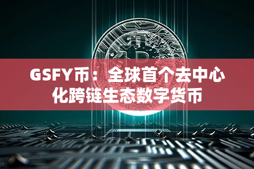 GSFY币：全球首个去中心化跨链生态数字货币