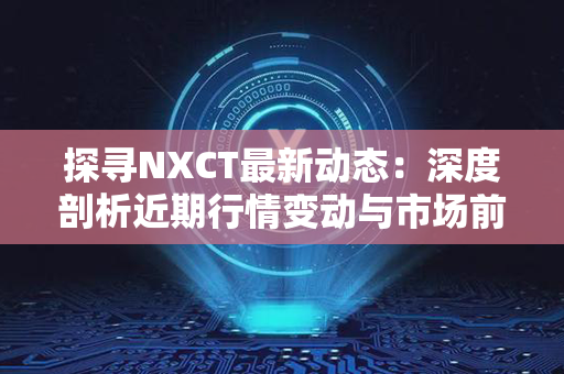 探寻NXCT最新动态：深度剖析近期行情变动与市场前景展望