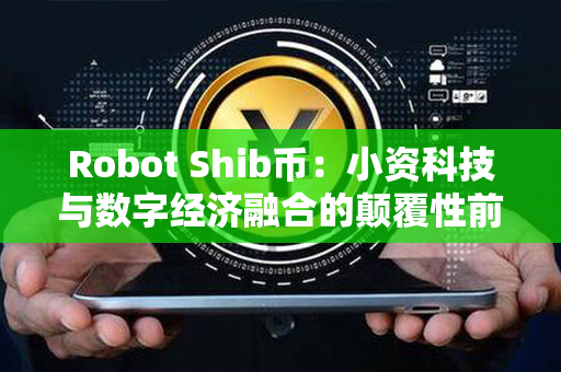 Robot Shib币：小资科技与数字经济融合的颠覆性前沿加密货币