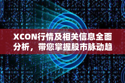 XCON行情及相关信息全面分析，带您掌握股市脉动趋势