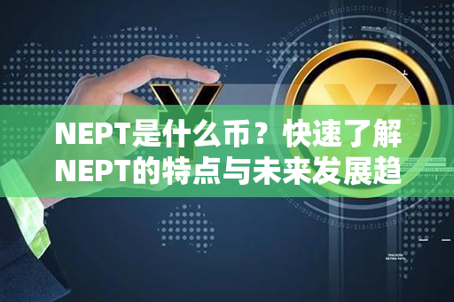 NEPT是什么币？快速了解NEPT的特点与未来发展趋势！