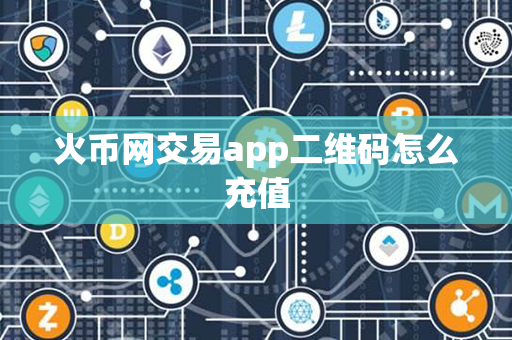 火币网交易app二维码怎么充值