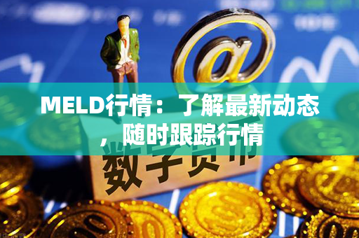 MELD行情：了解最新动态，随时跟踪行情