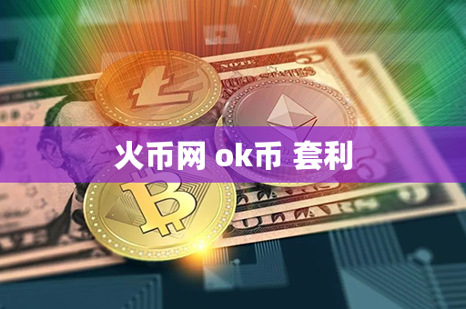 火币网 ok币 套利