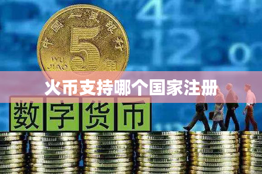 火币支持哪个国家注册