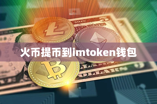 火币提币到imtoken钱包