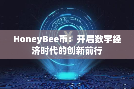 HoneyBee币：开启数字经济时代的创新前行