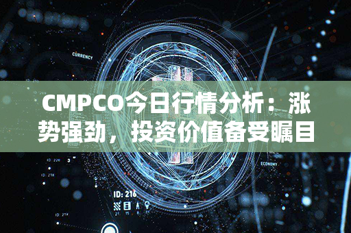 CMPCO今日行情分析：涨势强劲，投资价值备受瞩目