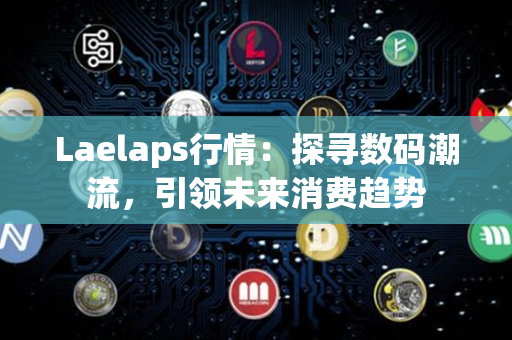 Laelaps行情：探寻数码潮流，引领未来消费趋势