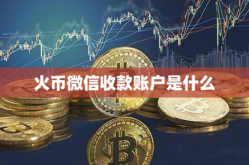 火币微信收款账户是什么