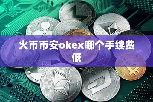 火币币安okex哪个手续费低