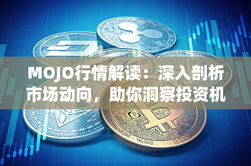 MOJO行情解读：深入剖析市场动向，助你洞察投资机会