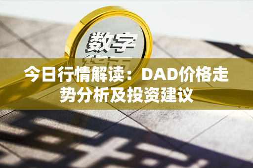 今日行情解读：DAD价格走势分析及投资建议