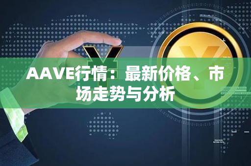 AAVE行情：最新价格、市场走势与分析