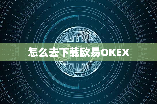 怎么去下载欧易OKEX