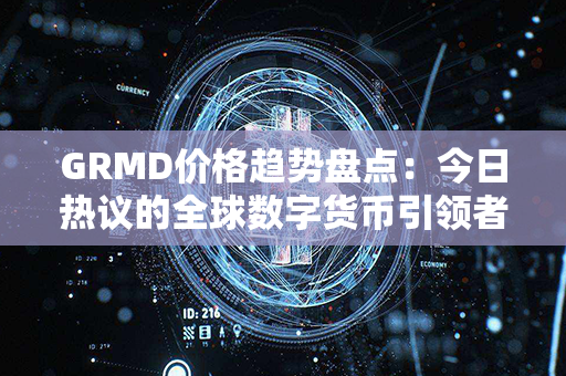 GRMD价格趋势盘点：今日热议的全球数字货币引领者