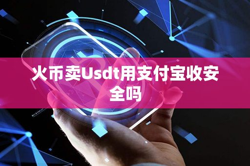 火币卖Usdt用支付宝收安全吗