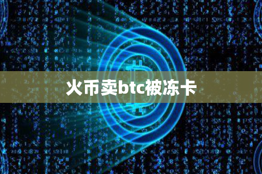 火币卖btc被冻卡