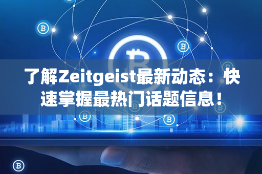 了解Zeitgeist最新动态：快速掌握最热门话题信息！