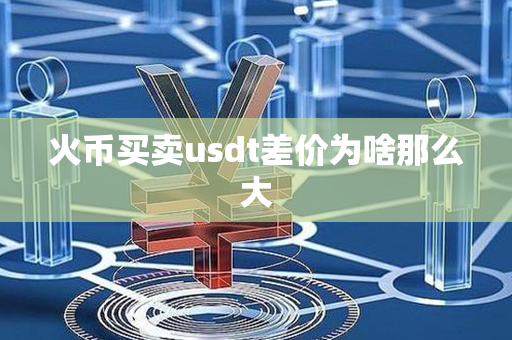 火币买卖usdt差价为啥那么大