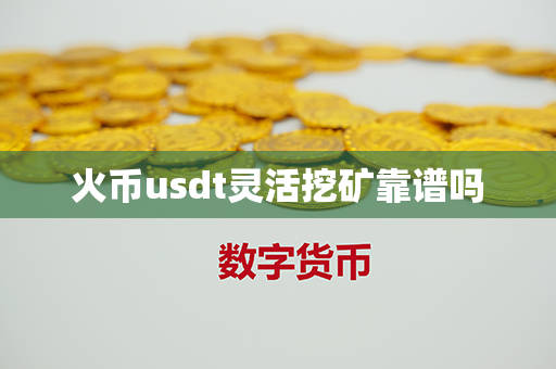 火币usdt灵活挖矿靠谱吗