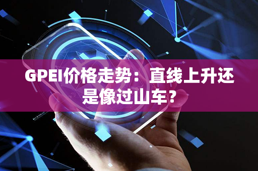 GPEI价格走势：直线上升还是像过山车？