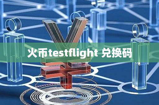 火币testflight 兑换码