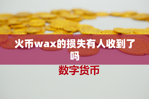 火币wax的损失有人收到了吗