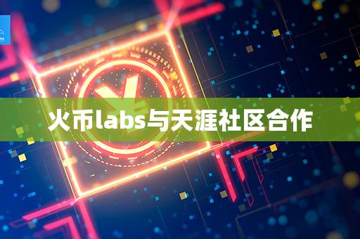 火币labs与天涯社区合作