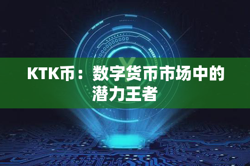 KTK币：数字货币市场中的潜力王者